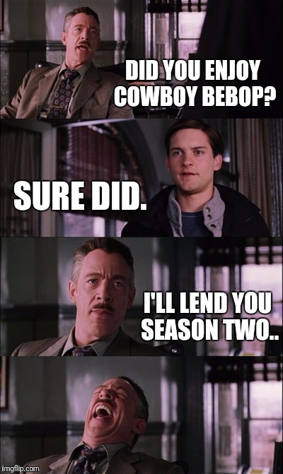 Spiderman Laugh | DID YOU ENJOY COWBOY BEBOP? SURE DID. I'LL LEND YOU SEASON TWO.. | image tagged in memes,spiderman laugh | made w/ Imgflip meme maker