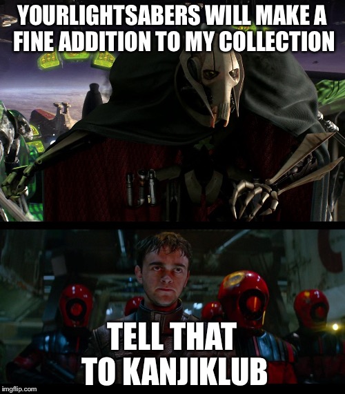 Tell that to kanjiklub | YOURLIGHTSABERS WILL MAKE A FINE ADDITION TO MY COLLECTION; TELL THAT TO KANJIKLUB | image tagged in general grievous,star wars,funny,memes,collection | made w/ Imgflip meme maker