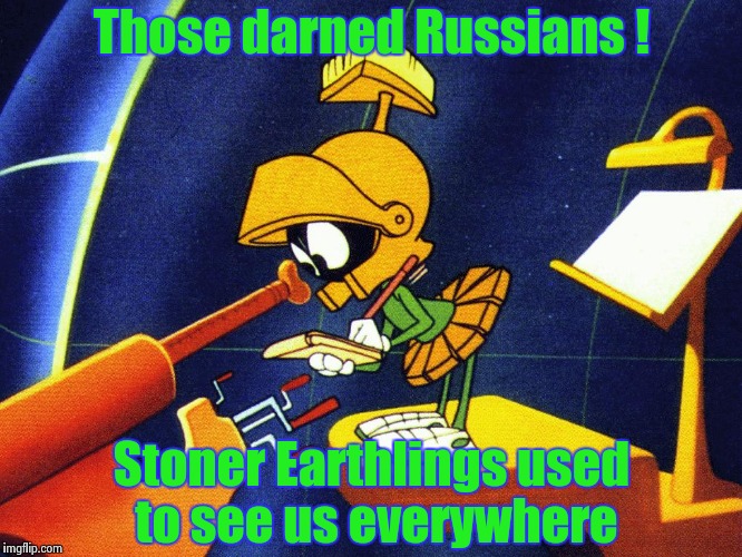 It's a rough galaxy out there | Those darned Russians ! Stoner Earthlings used to see us everywhere | image tagged in marvin the martian,russians,stoned | made w/ Imgflip meme maker