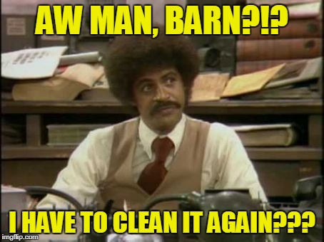 AW MAN, BARN?!? I HAVE TO CLEAN IT AGAIN??? | made w/ Imgflip meme maker