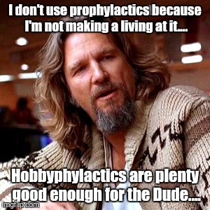 The Dude condoms it.....  | I don't use prophylactics because I'm not making a living at it.... Hobbyphylactics are plenty good enough for the Dude.... | image tagged in memes,confused lebowski | made w/ Imgflip meme maker