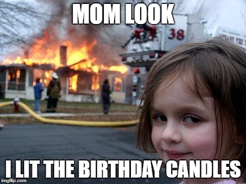 Disaster Girl Meme | MOM LOOK; I LIT THE BIRTHDAY CANDLES | image tagged in memes,disaster girl | made w/ Imgflip meme maker