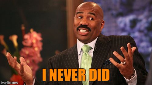 Steve Harvey Meme | I NEVER DID | image tagged in memes,steve harvey | made w/ Imgflip meme maker