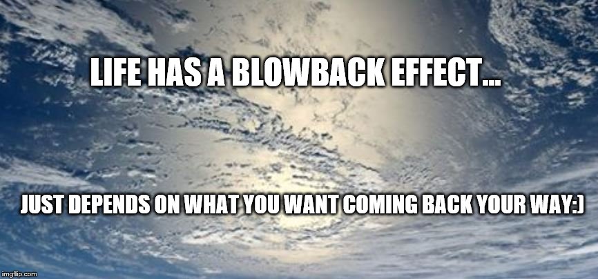 Karma | LIFE HAS A BLOWBACK EFFECT... JUST DEPENDS ON WHAT YOU WANT COMING BACK YOUR WAY:) | image tagged in life lessons | made w/ Imgflip meme maker
