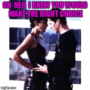 OH  NEO  I KNEW YOU WOULD MAKE THE RIGHT CHOICE | made w/ Imgflip meme maker