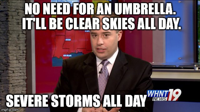 Huntsville AL  Weather | NO NEED FOR AN UMBRELLA. IT'LL BE CLEAR SKIES ALL DAY. SEVERE STORMS ALL DAY | image tagged in weather | made w/ Imgflip meme maker