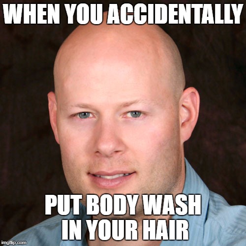 When you accidentally put body wash in your hair | WHEN YOU ACCIDENTALLY; PUT BODY WASH IN YOUR HAIR | image tagged in hair,bald | made w/ Imgflip meme maker