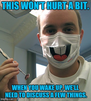 Never, Ever Get Full Sedation Oral Surgery! | THIS WON'T HURT A BIT. WHEN YOU WAKE UP, WE'LL NEED TO DISCUSS A FEW THINGS. | image tagged in dentist,creepy | made w/ Imgflip meme maker