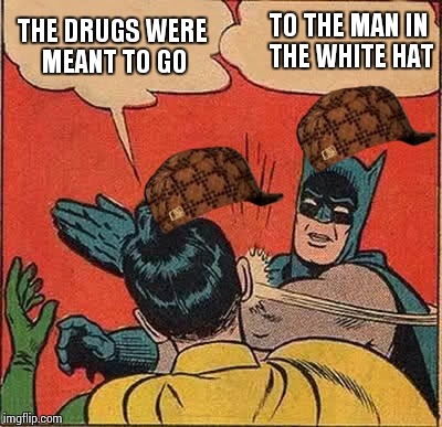 Batman Slapping Robin Meme | TO THE MAN IN THE WHITE HAT; THE DRUGS WERE MEANT TO GO | image tagged in memes,batman slapping robin,scumbag | made w/ Imgflip meme maker