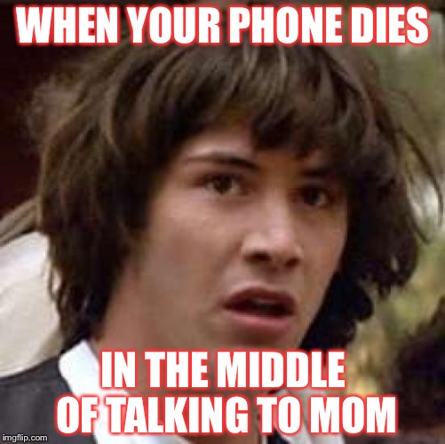 Conspiracy Keanu | WHEN YOUR PHONE DIES; IN THE MIDDLE OF TALKING TO MOM | image tagged in memes,conspiracy keanu | made w/ Imgflip meme maker