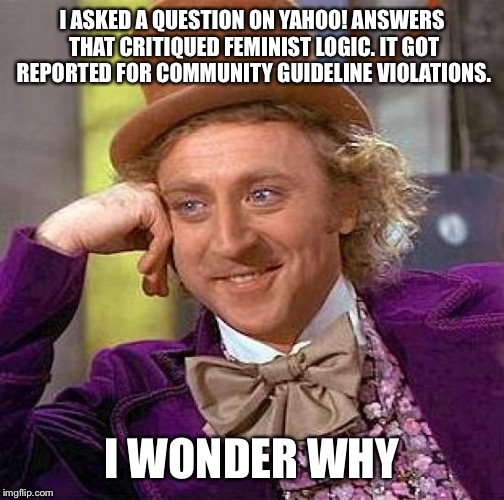 Creepy Condescending Wonka | I ASKED A QUESTION ON YAHOO! ANSWERS THAT CRITIQUED FEMINIST LOGIC. IT GOT REPORTED FOR COMMUNITY GUIDELINE VIOLATIONS. I WONDER WHY | image tagged in memes,creepy condescending wonka | made w/ Imgflip meme maker