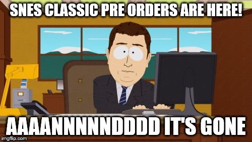 SNES pre orders sold out | SNES CLASSIC PRE ORDERS ARE HERE! AAAANNNNNDDDD IT'S GONE | image tagged in memes,aaaaand its gone | made w/ Imgflip meme maker