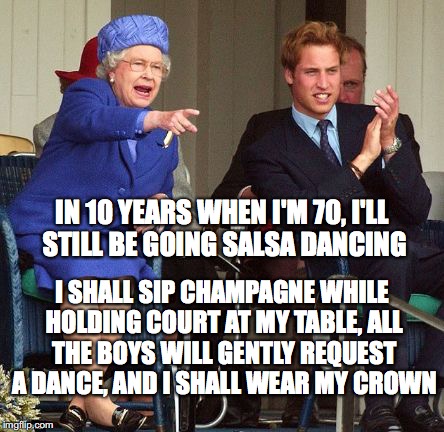 IN 10 YEARS WHEN I'M 70, I'LL STILL BE GOING SALSA DANCING; I SHALL SIP CHAMPAGNE WHILE HOLDING COURT AT MY TABLE, ALL THE BOYS WILL GENTLY REQUEST A DANCE, AND I SHALL WEAR MY CROWN | image tagged in queenkkk | made w/ Imgflip meme maker
