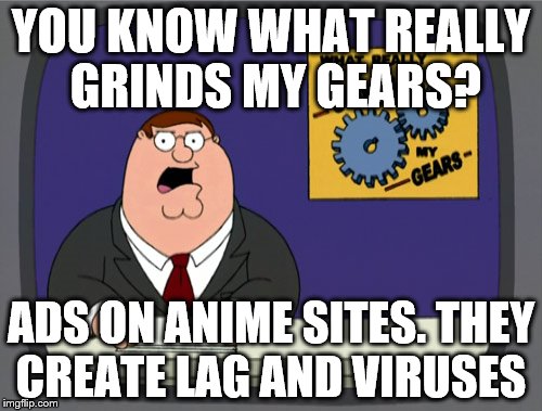 almost every time I try to watch some good animes on an anime site | YOU KNOW WHAT REALLY GRINDS MY GEARS? ADS ON ANIME SITES. THEY CREATE LAG AND VIRUSES | image tagged in memes,peter griffin news | made w/ Imgflip meme maker