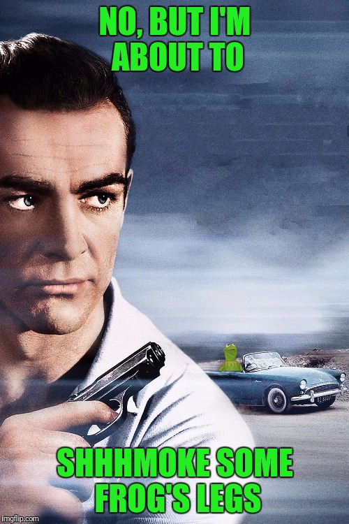 Connery vs Kermit | NO, BUT I'M ABOUT TO SHHHMOKE SOME FROG'S LEGS | image tagged in connery vs kermit | made w/ Imgflip meme maker