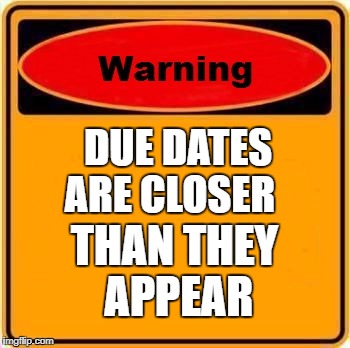 Warning Sign Meme | DUE DATES ARE CLOSER; THAN THEY APPEAR | image tagged in memes,warning sign | made w/ Imgflip meme maker