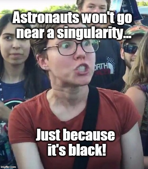 super_triggered | Astronauts won't go near a singularity... Just because it's black! | image tagged in super_triggered,racism,liberals,liberal logic,black hole | made w/ Imgflip meme maker