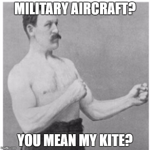 Overly Manly Man Meme | MILITARY AIRCRAFT? YOU MEAN MY KITE? | image tagged in memes,overly manly man | made w/ Imgflip meme maker