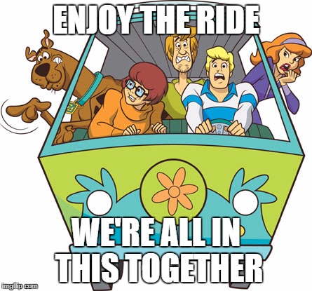 Scooby Doo Meme | ENJOY THE RIDE; WE'RE ALL IN THIS TOGETHER | image tagged in memes,scooby doo | made w/ Imgflip meme maker