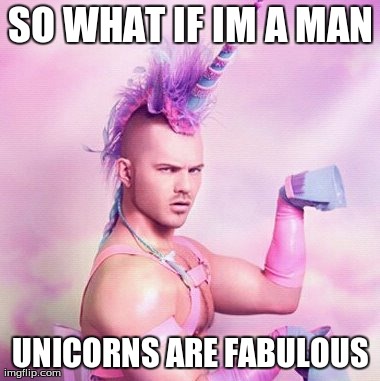 Unicorn MAN Meme | SO WHAT IF IM A MAN UNICORNS ARE FABULOUS | image tagged in memes,unicorn man | made w/ Imgflip meme maker