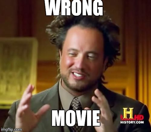 Ancient Aliens Meme | WRONG MOVIE | image tagged in memes,ancient aliens | made w/ Imgflip meme maker