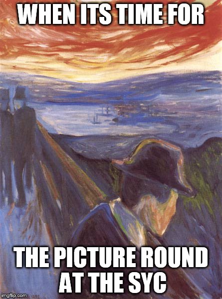 WHEN ITS TIME FOR; THE PICTURE ROUND AT THE SYC | image tagged in art | made w/ Imgflip meme maker