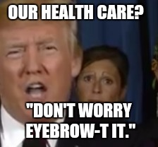 OUR HEALTH CARE? "DON'T WORRY EYEBROW-T IT." | image tagged in memes,donald trump,trump,eyebrows on fleek,eyebrows,politics | made w/ Imgflip meme maker