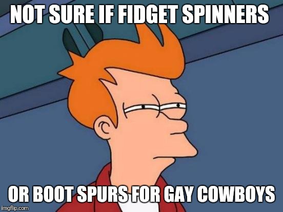 Futurama Fry Meme | NOT SURE IF FIDGET SPINNERS; OR BOOT SPURS FOR GAY COWBOYS | image tagged in memes,futurama fry | made w/ Imgflip meme maker