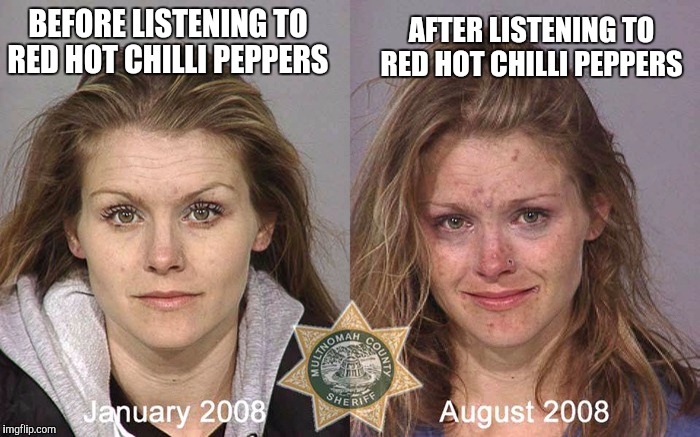AFTER LISTENING TO RED HOT CHILLI PEPPERS; BEFORE LISTENING TO RED HOT CHILLI PEPPERS | image tagged in memes | made w/ Imgflip meme maker