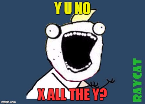 Y U No X All The Y? | Y U NO; X ALL THE Y? | image tagged in y u no x all the y,memes,x all the y,y u no | made w/ Imgflip meme maker