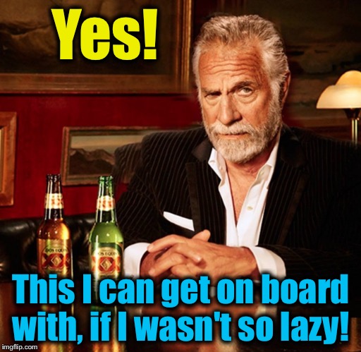 Yes! This I can get on board with, if I wasn't so lazy! | made w/ Imgflip meme maker