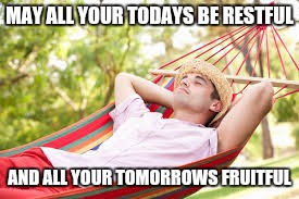 MAY ALL YOUR TODAYS BE RESTFUL AND ALL YOUR TOMORROWS FRUITFUL | made w/ Imgflip meme maker