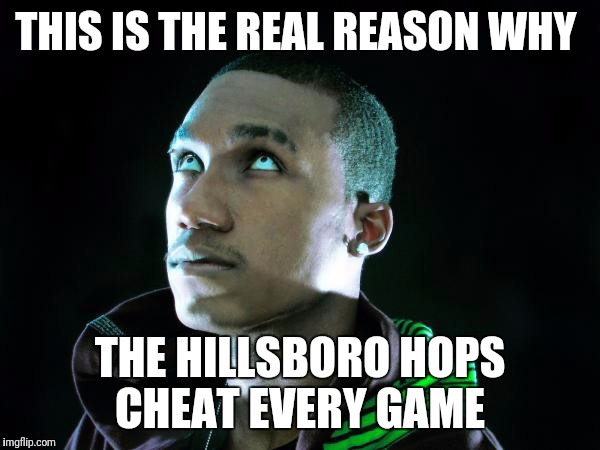 Hopsin FLy | THIS IS THE REAL REASON WHY; THE HILLSBORO HOPS CHEAT EVERY GAME | image tagged in hopsin fly | made w/ Imgflip meme maker