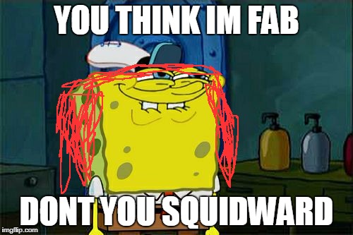 Don't You Squidward Meme | YOU THINK IM FAB; DONT YOU SQUIDWARD | image tagged in memes,dont you squidward | made w/ Imgflip meme maker