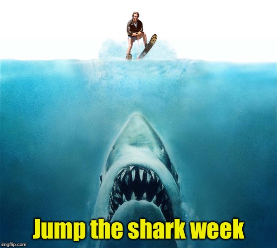 Jump the shark week | made w/ Imgflip meme maker