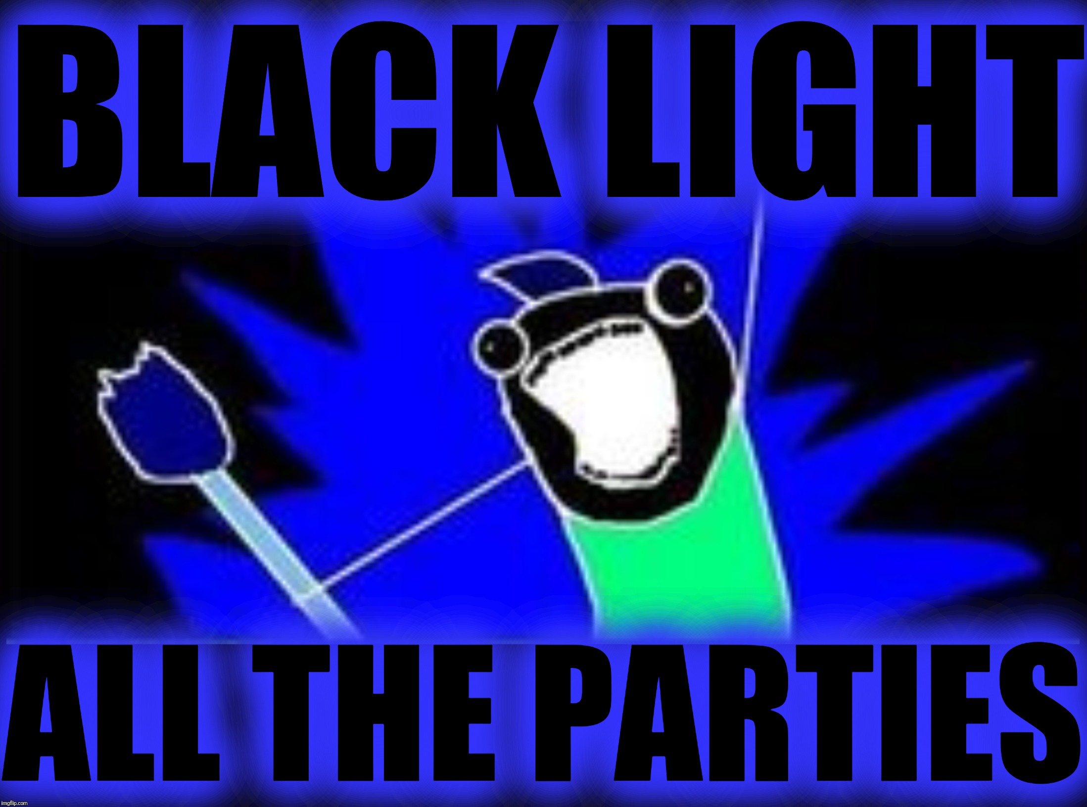 Turn it on! | BLACK LIGHT; ALL THE PARTIES | image tagged in memes,x all the y,black light party,y u no music,business up front party out back | made w/ Imgflip meme maker