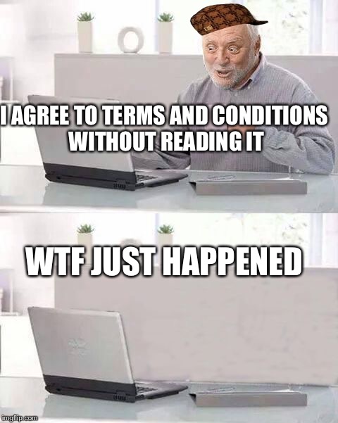 Hide The Pain Harold Bails | I AGREE TO TERMS AND CONDITIONS WITHOUT READING IT; WTF JUST HAPPENED | image tagged in hide the pain harold bails,scumbag | made w/ Imgflip meme maker
