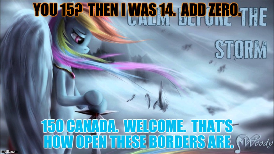 YOU 15?  THEN I WAS 14.  ADD ZERO. 150 CANADA.  WELCOME.  THAT'S HOW OPEN THESE BORDERS ARE. | made w/ Imgflip meme maker