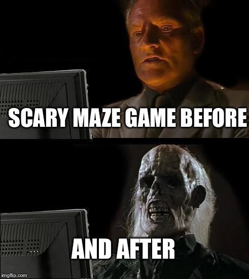 I'll Just Wait Here | SCARY MAZE GAME BEFORE; AND AFTER | image tagged in memes,ill just wait here | made w/ Imgflip meme maker
