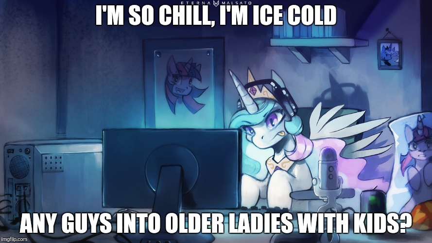 I'M SO CHILL, I'M ICE COLD ANY GUYS INTO OLDER LADIES WITH KIDS? | made w/ Imgflip meme maker