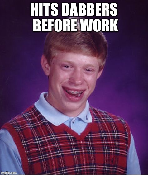 Bad Luck Brian | HITS DABBERS BEFORE WORK | image tagged in memes,bad luck brian | made w/ Imgflip meme maker