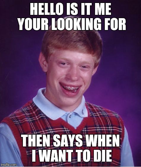Bad Luck Brian Meme | HELLO IS IT ME YOUR LOOKING FOR; THEN SAYS WHEN I WANT TO DIE | image tagged in memes,bad luck brian | made w/ Imgflip meme maker