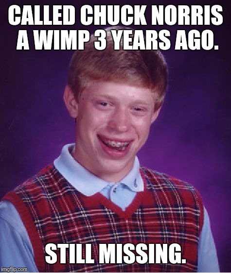 Bad Luck Brian Meme | CALLED CHUCK NORRIS A WIMP 3 YEARS AGO. STILL MISSING. | image tagged in memes,bad luck brian | made w/ Imgflip meme maker