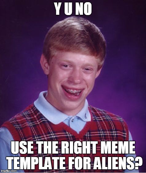 And then Brian gets abducted by aliens who were disguised as Y U NO guys. | Y U NO; USE THE RIGHT MEME TEMPLATE FOR ALIENS? | image tagged in memes,bad luck brian,y u no,ancient aliens | made w/ Imgflip meme maker