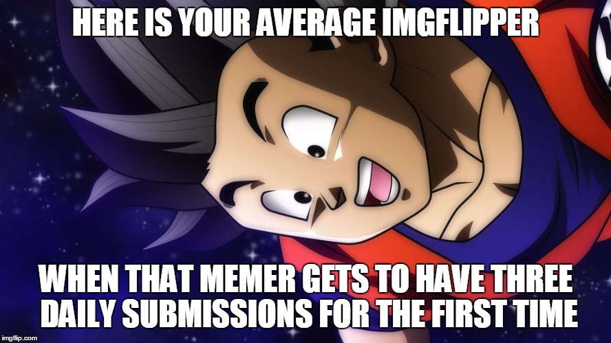 I get to have three of them again... yay! | HERE IS YOUR AVERAGE IMGFLIPPER; WHEN THAT MEMER GETS TO HAVE THREE DAILY SUBMISSIONS FOR THE FIRST TIME | image tagged in happy goku,memes,imgflip,imgflip users,three submissions,polishedrussian | made w/ Imgflip meme maker
