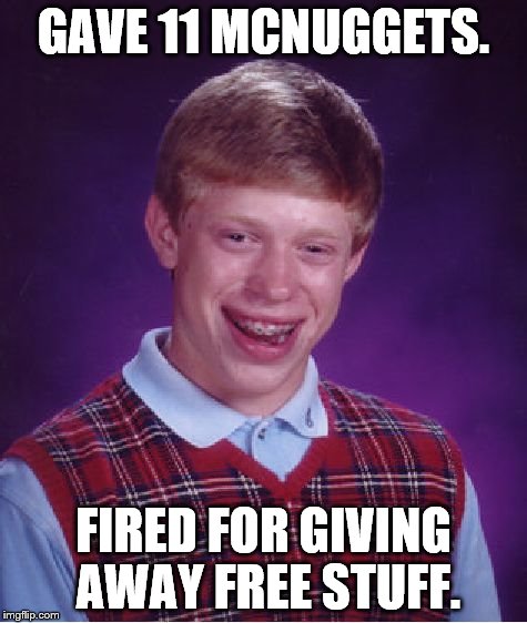 Bad Luck Brian Meme | GAVE 11 MCNUGGETS. FIRED FOR GIVING AWAY FREE STUFF. | image tagged in memes,bad luck brian | made w/ Imgflip meme maker