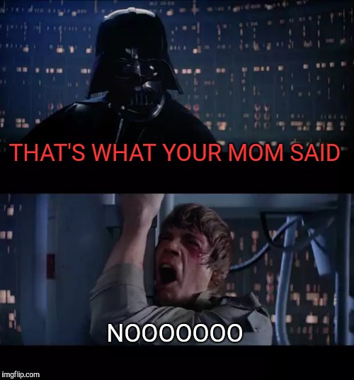 Star Wars No | THAT'S WHAT YOUR MOM SAID; NOOOOOOO | image tagged in memes,star wars no | made w/ Imgflip meme maker