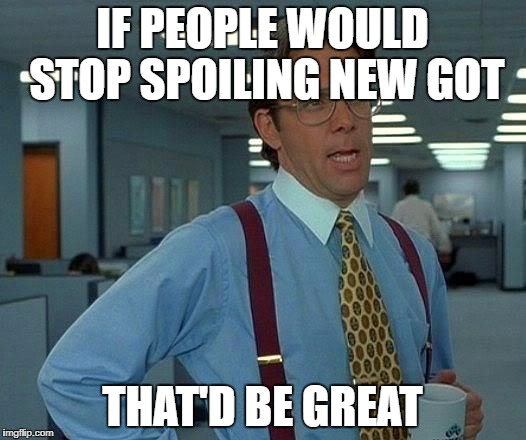 That Would Be Great Meme | IF PEOPLE WOULD STOP SPOILING NEW GOT; THAT'D BE GREAT | image tagged in memes,that would be great | made w/ Imgflip meme maker