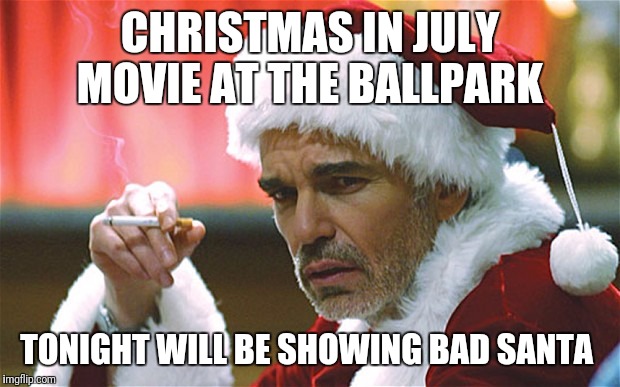 bad santa smoking | CHRISTMAS IN JULY MOVIE AT THE BALLPARK; TONIGHT WILL BE SHOWING BAD SANTA | image tagged in bad santa smoking | made w/ Imgflip meme maker