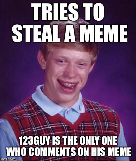 Bad Luck Brian Meme | TRIES TO STEAL A MEME 123GUY IS THE ONLY ONE WHO COMMENTS ON HIS MEME | image tagged in memes,bad luck brian | made w/ Imgflip meme maker